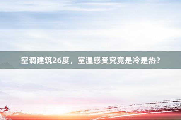 空调建筑26度，室温感受究竟是冷是热？