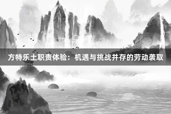 方特乐土职责体验：机遇与挑战并存的劳动袭取